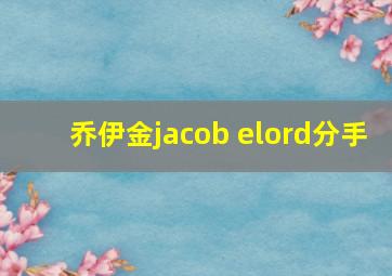 乔伊金jacob elord分手